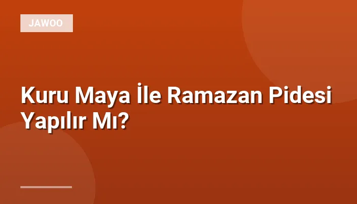 Kuru Maya İle Ramazan Pidesi Yapılır Mı?