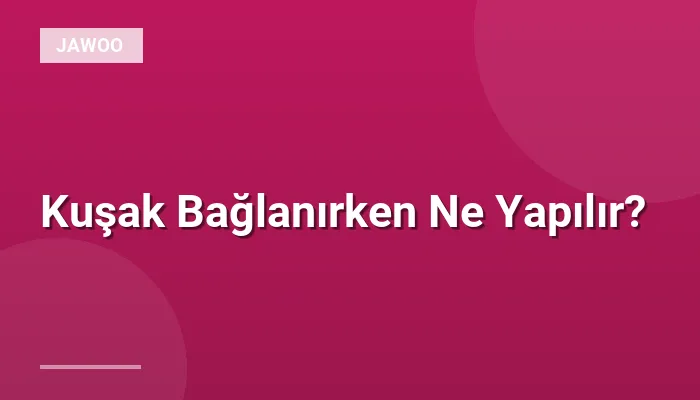 Kuşak Bağlanırken Ne Yapılır?