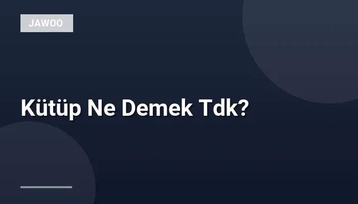 Kütüp Ne Demek Tdk?