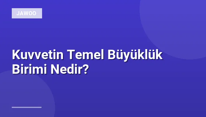 Kuvvetin Temel Büyüklük Birimi Nedir?