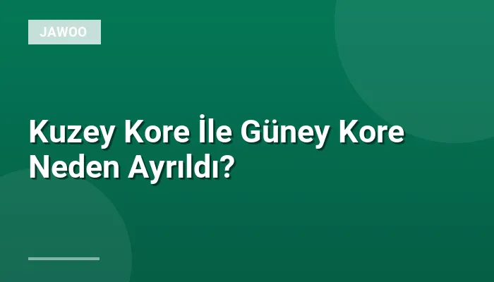 Kuzey Kore İle Güney Kore Neden Ayrıldı?
