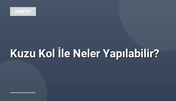 Kuzu Kol İle Neler Yapılabilir?