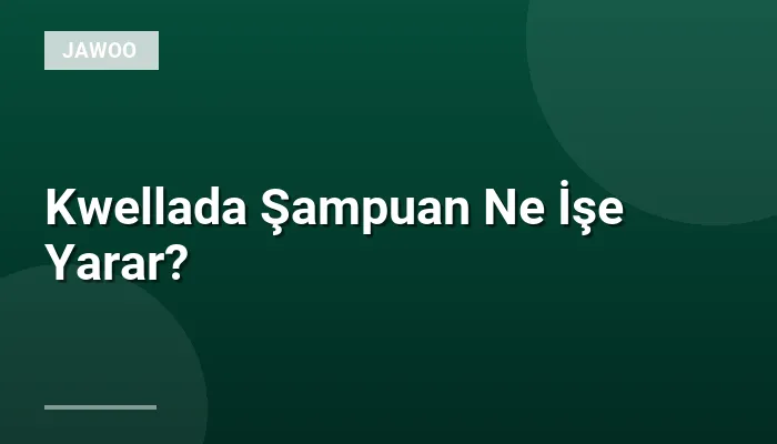 Kwellada Şampuan Ne İşe Yarar?