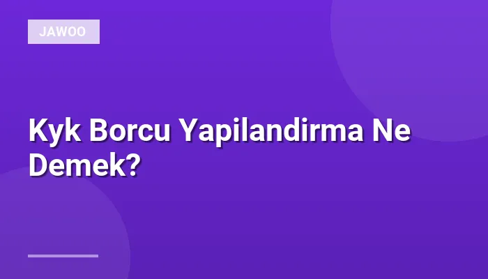 Kyk Borcu Yapilandirma Ne Demek?