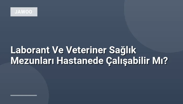 Laborant Ve Veteriner Sağlık Mezunları Hastanede Çalışabilir Mı?