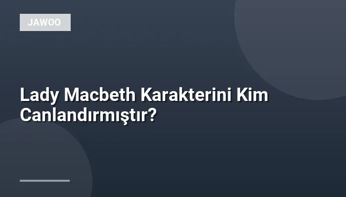 Lady Macbeth Karakterini Kim Canlandırmıştır?