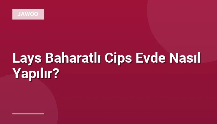 Lays Baharatlı Cips Evde Nasıl Yapılır?