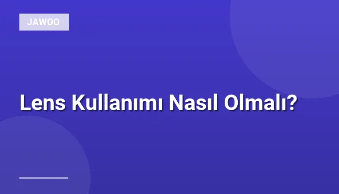 Lens Kullanımı Nasıl Olmalı?