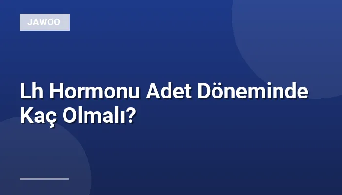 Lh Hormonu Adet Döneminde Kaç Olmalı?