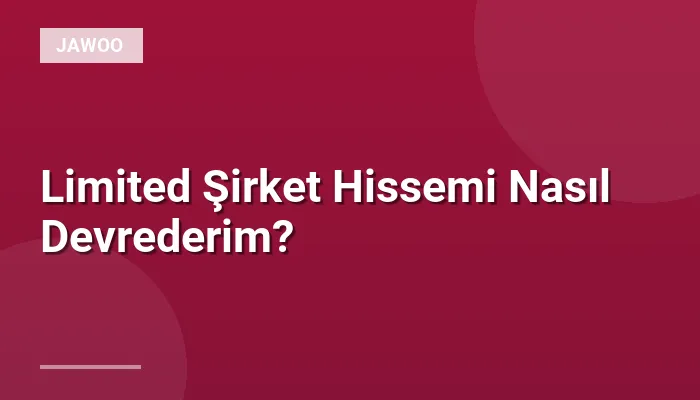 Limited Şirket Hissemi Nasıl Devrederim?
