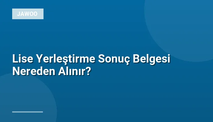 Lise Yerleştirme Sonuç Belgesi Nereden Alınır?