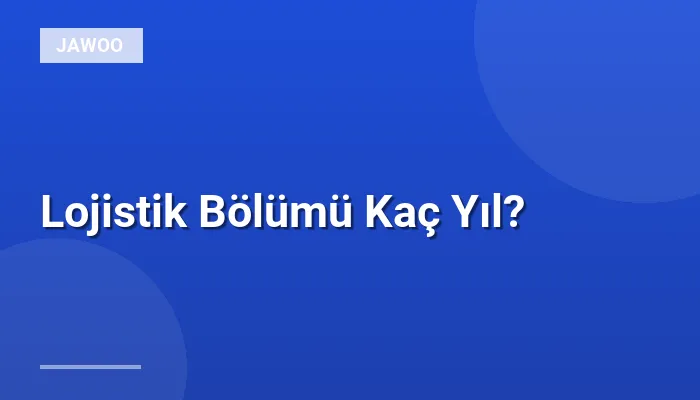 Lojistik Bölümü Kaç Yıl?