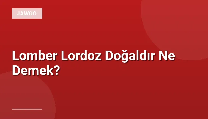 Lomber Lordoz Doğaldır Ne Demek?