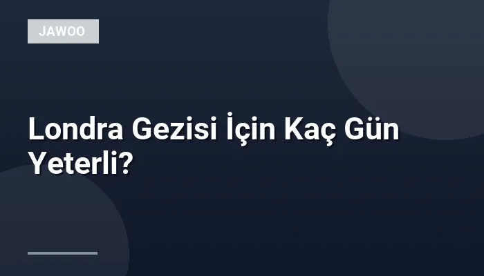 Londra Gezisi İçin Kaç Gün Yeterli?