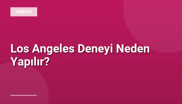Los Angeles Deneyi Neden Yapılır?