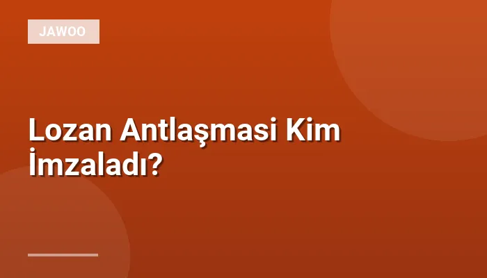 Lozan Antlaşmasi Kim İmzaladı?
