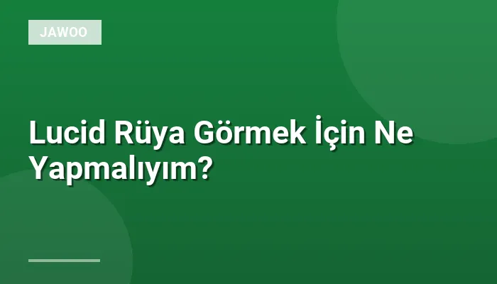 Lucid Rüya Görmek İçin Ne Yapmalıyım?