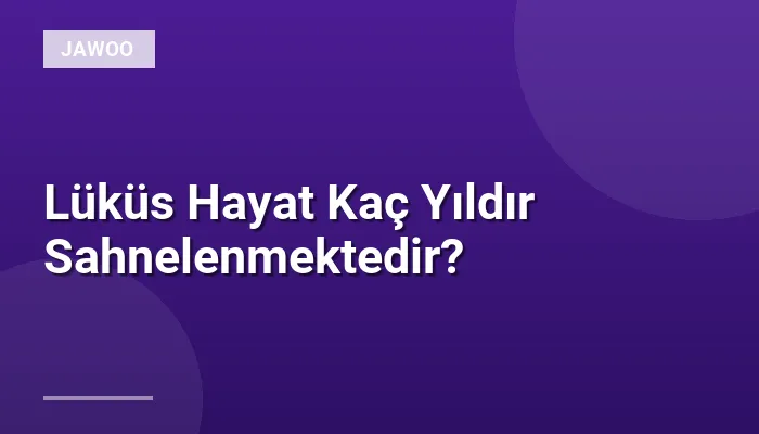 Lüküs Hayat Kaç Yıldır Sahnelenmektedir?