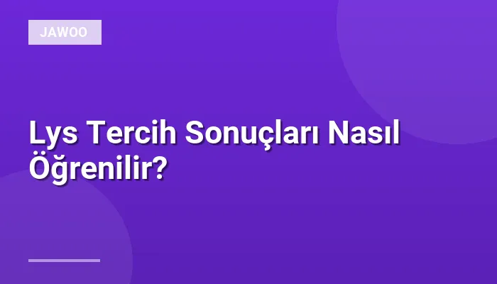 Lys Tercih Sonuçları Nasıl Öğrenilir?