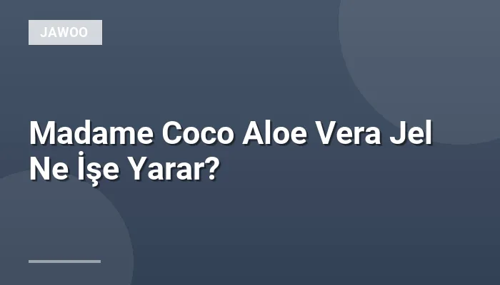 Madame Coco Aloe Vera Jel Ne İşe Yarar?