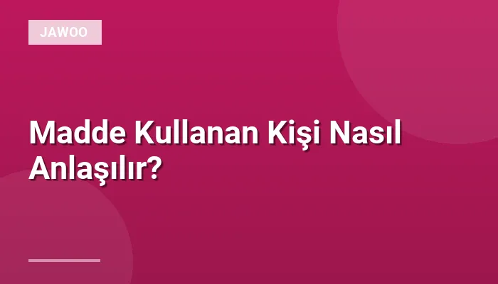 Madde Kullanan Kişi Nasıl Anlaşılır?