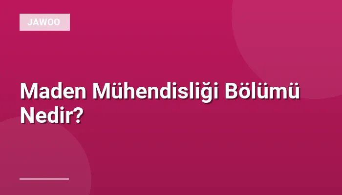 Maden Mühendisliği Bölümü Nedir?