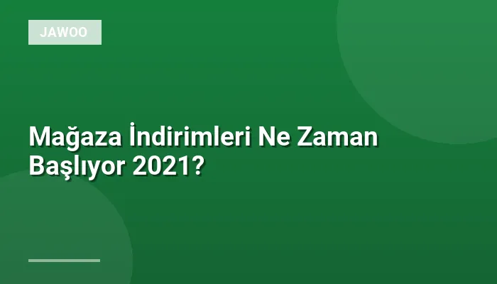 Mağaza İndirimleri Ne Zaman Başlıyor 2021?