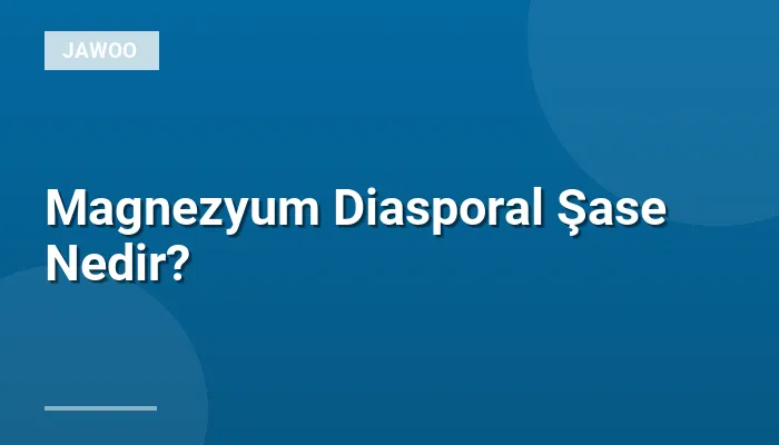 Magnezyum Diasporal Şase Nedir?
