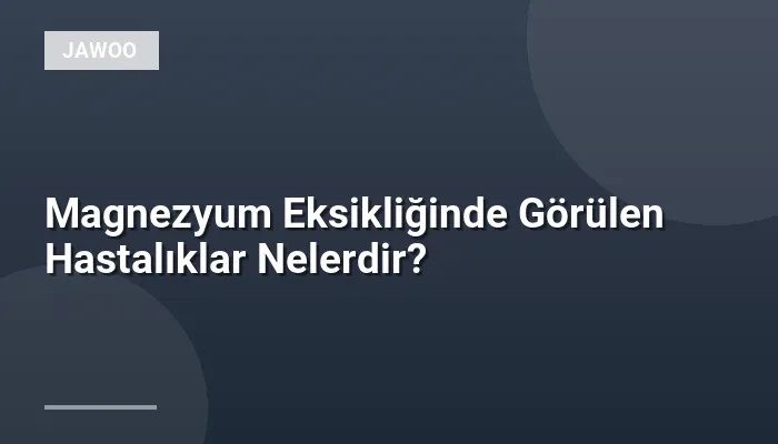 Magnezyum Eksikliğinde Görülen Hastalıklar Nelerdir?