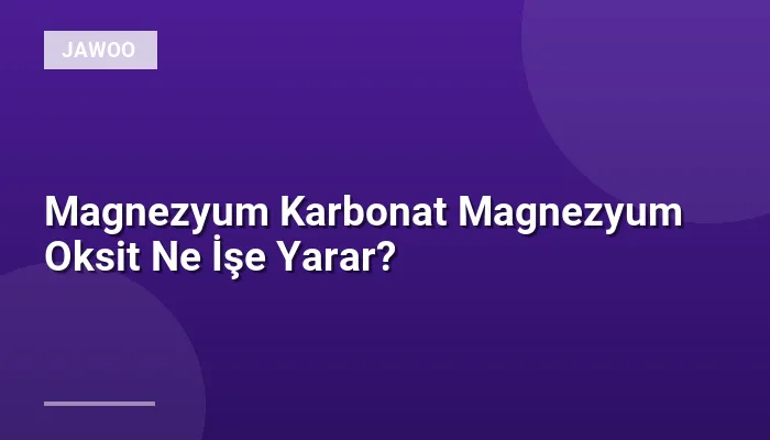Magnezyum Karbonat Magnezyum Oksit Ne İşe Yarar?