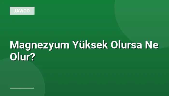 Magnezyum Yüksek Olursa Ne Olur?