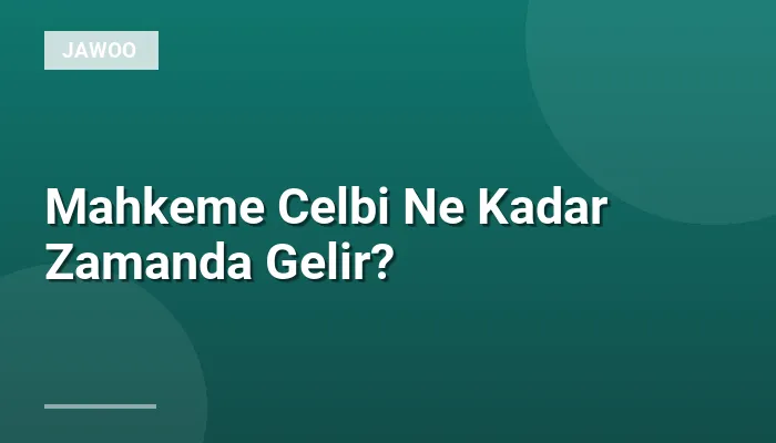 Mahkeme Celbi Ne Kadar Zamanda Gelir?