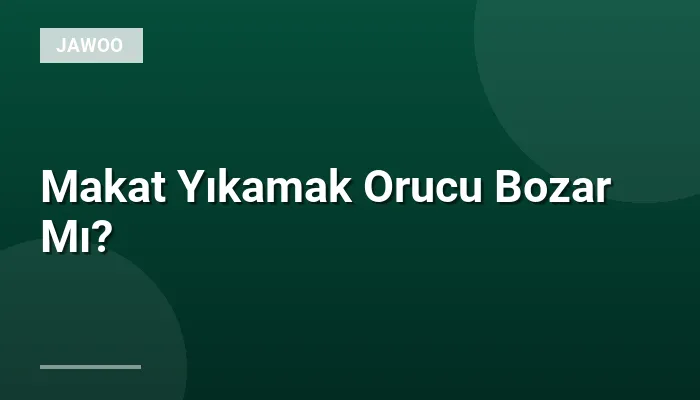 Makat Yıkamak Orucu Bozar Mı?