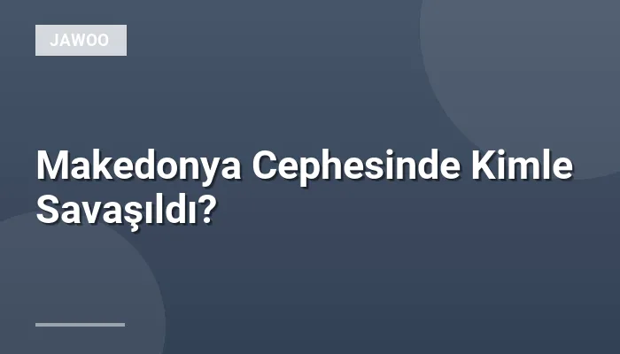 Makedonya Cephesinde Kimle Savaşıldı?