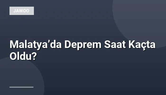 Malatya’da Deprem Saat Kaçta Oldu?