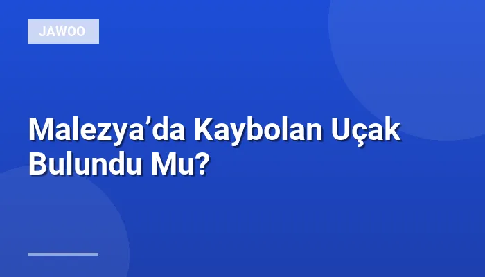 Malezya’da Kaybolan Uçak Bulundu Mu?