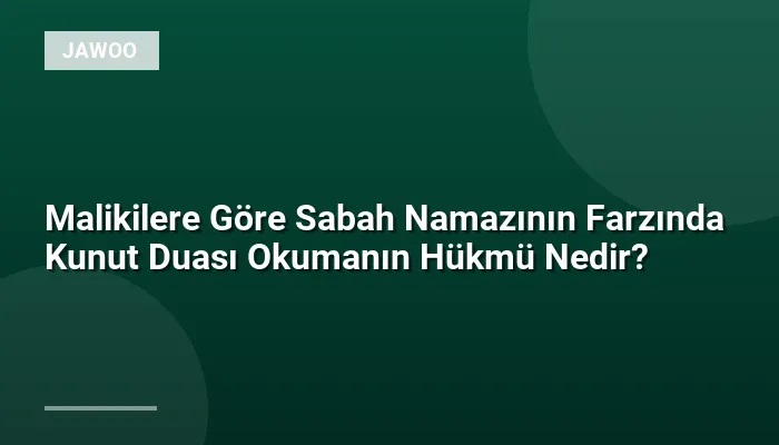 Malikilere Göre Sabah Namazının Farzında Kunut Duası Okumanın Hükmü Nedir?