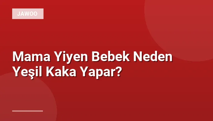 Mama Yiyen Bebek Neden Yeşil Kaka Yapar?