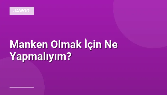 Manken Olmak İçin Ne Yapmalıyım?