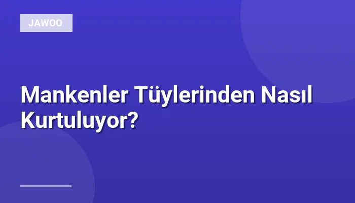 Mankenler Tüylerinden Nasıl Kurtuluyor?