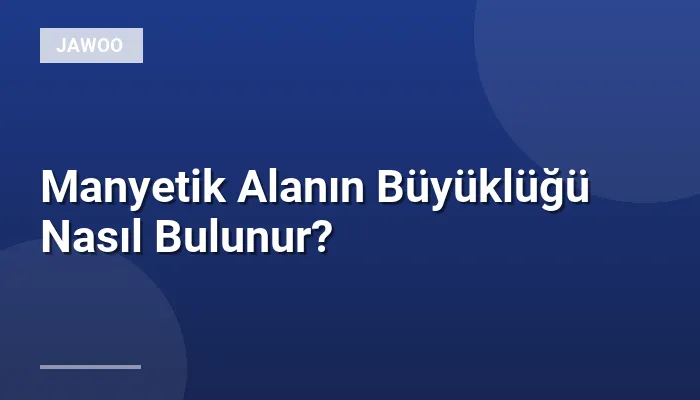 Manyetik Alanın Büyüklüğü Nasıl Bulunur?