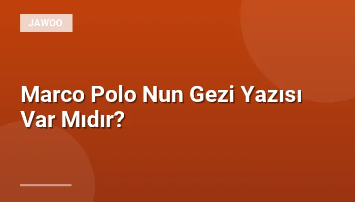Marco Polo Nun Gezi Yazısı Var Mıdır?