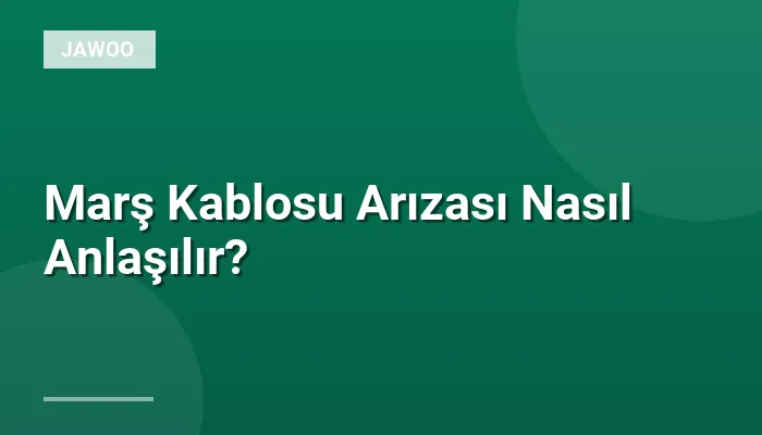 Marş Kablosu Arızası Nasıl Anlaşılır?