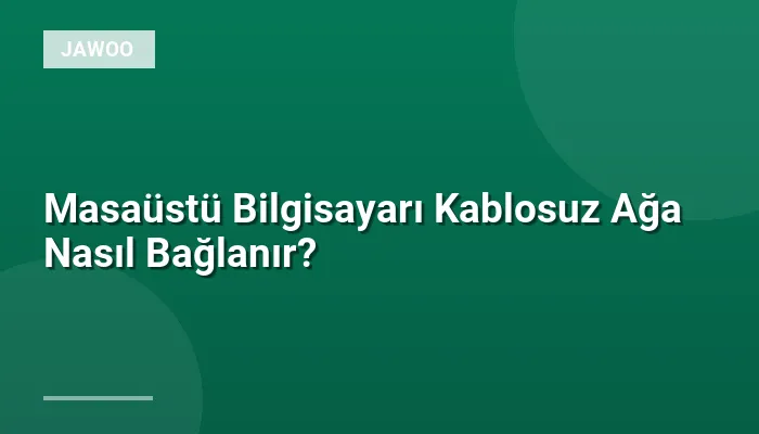 Masaüstü Bilgisayarı Kablosuz Ağa Nasıl Bağlanır?