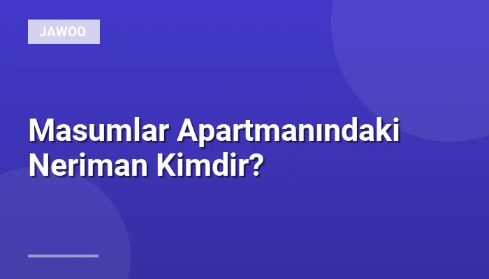 Masumlar Apartmanındaki Neriman Kimdir?