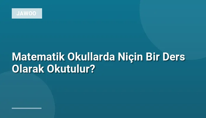 Matematik Okullarda Niçin Bir Ders Olarak Okutulur?