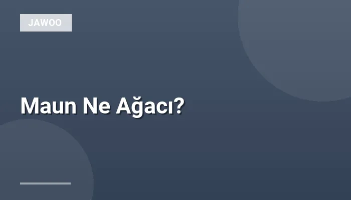 Maun Ne Ağacı?