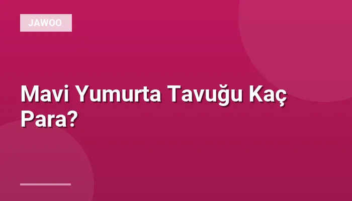 Mavi Yumurta Tavuğu Kaç Para?