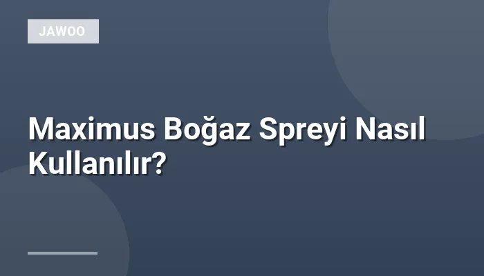 Maximus Boğaz Spreyi Nasıl Kullanılır?