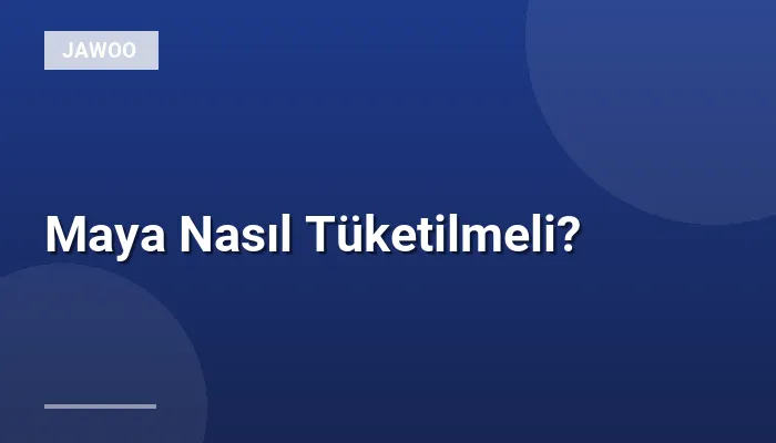 Maya Nasıl Tüketilmeli?